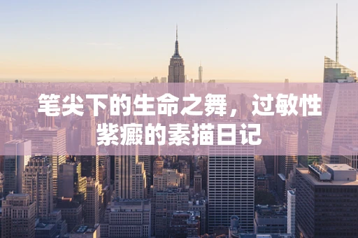 笔尖下的生命之舞，过敏性紫癜的素描日记