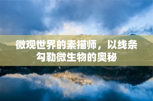 微观世界的素描师，以线条勾勒微生物的奥秘