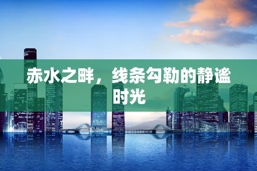 赤水之畔，线条勾勒的静谧时光