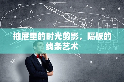 抽屉里的时光剪影，隔板的线条艺术