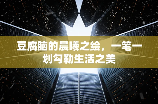 豆腐脑的晨曦之绘，一笔一划勾勒生活之美