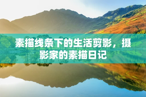 素描线条下的生活剪影，摄影家的素描日记