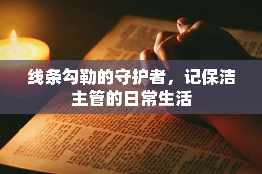 线条勾勒的守护者，记保洁主管的日常生活