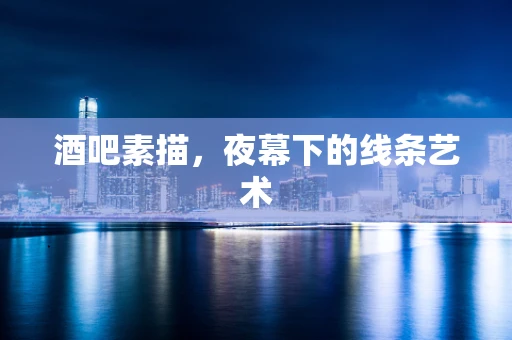 酒吧素描，夜幕下的线条艺术