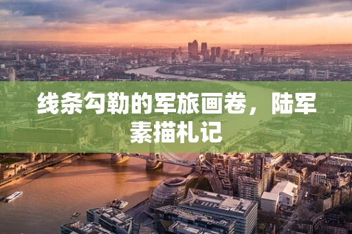 线条勾勒的军旅画卷，陆军素描札记