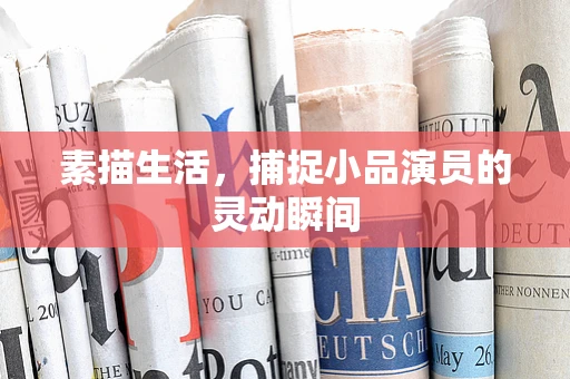 素描生活，捕捉小品演员的灵动瞬间