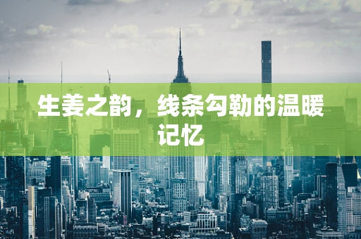 生姜之韵，线条勾勒的温暖记忆