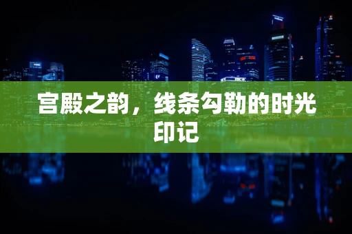 宫殿之韵，线条勾勒的时光印记