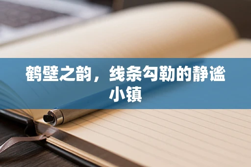 鹤壁之韵，线条勾勒的静谧小镇