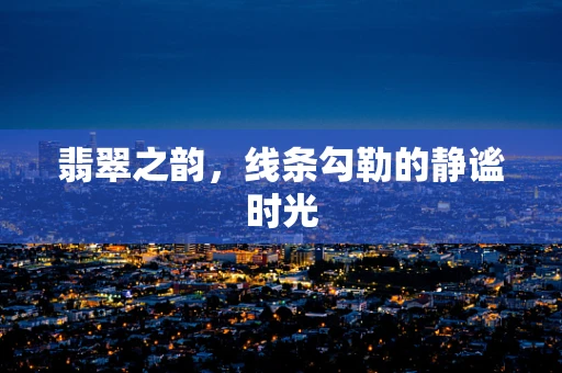 翡翠之韵，线条勾勒的静谧时光