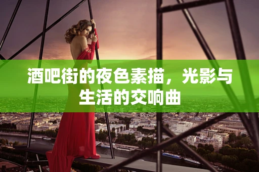 酒吧街的夜色素描，光影与生活的交响曲