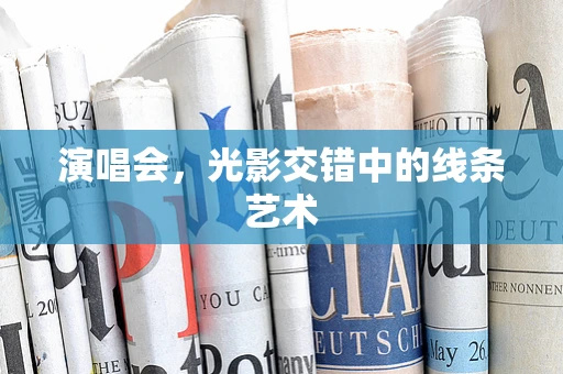 演唱会，光影交错中的线条艺术