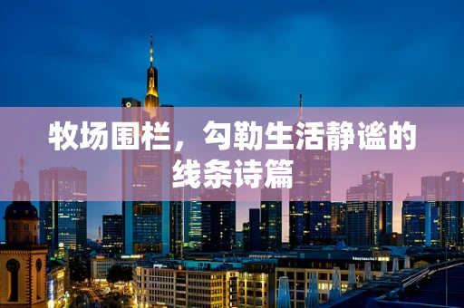 牧场围栏，勾勒生活静谧的线条诗篇
