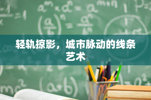 轻轨掠影，城市脉动的线条艺术