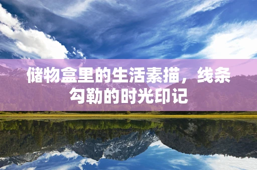 储物盒里的生活素描，线条勾勒的时光印记