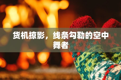 货机掠影，线条勾勒的空中舞者
