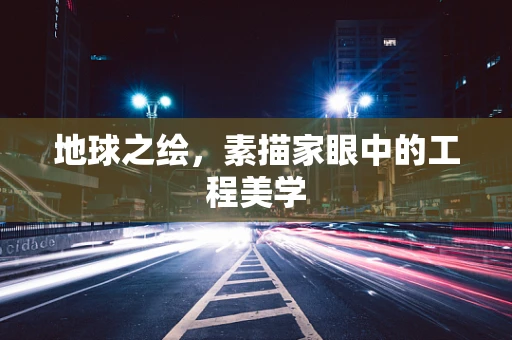 地球之绘，素描家眼中的工程美学