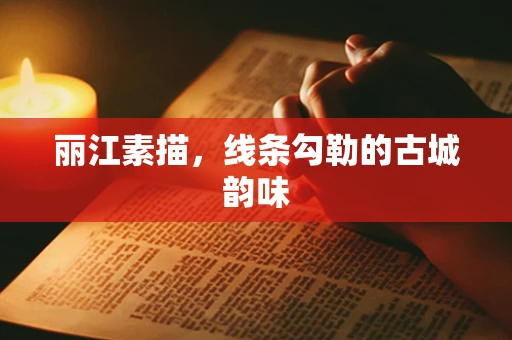 丽江素描，线条勾勒的古城韵味