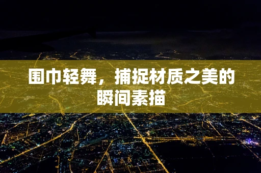 围巾轻舞，捕捉材质之美的瞬间素描