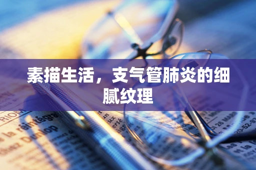 素描生活，支气管肺炎的细腻纹理