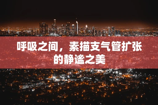 呼吸之间，素描支气管扩张的静谧之美