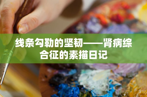 线条勾勒的坚韧——肾病综合征的素描日记