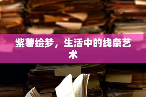 紫薯绘梦，生活中的线条艺术