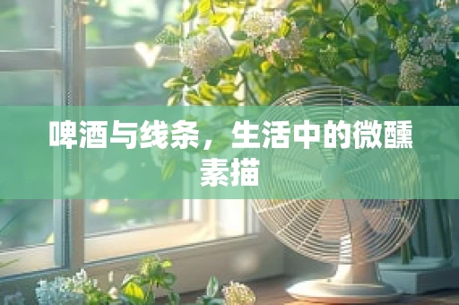啤酒与线条，生活中的微醺素描