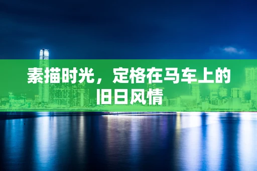 素描时光，定格在马车上的旧日风情
