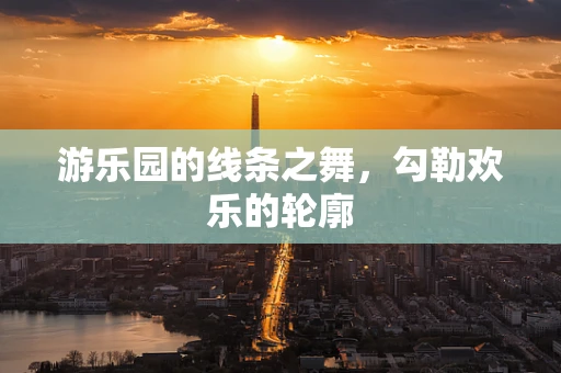游乐园的线条之舞，勾勒欢乐的轮廓