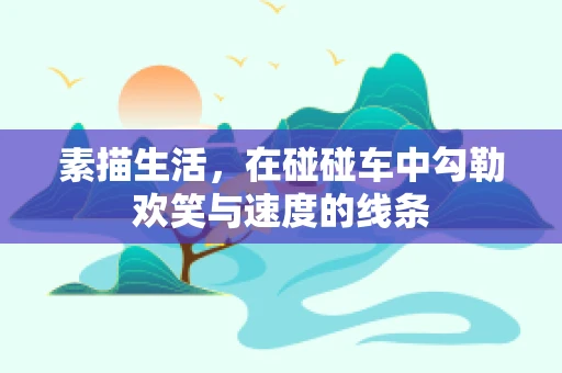 素描生活，在碰碰车中勾勒欢笑与速度的线条