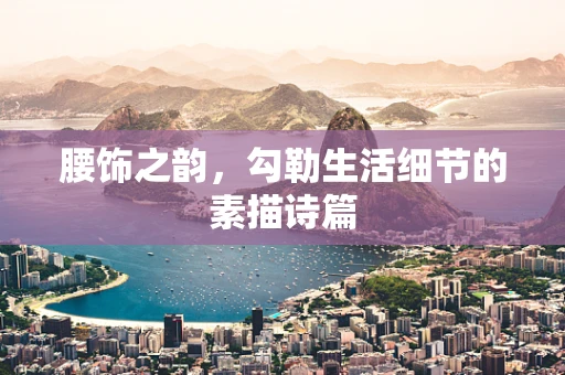 腰饰之韵，勾勒生活细节的素描诗篇