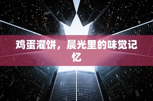 鸡蛋灌饼，晨光里的味觉记忆