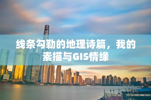 线条勾勒的地理诗篇，我的素描与GIS情缘