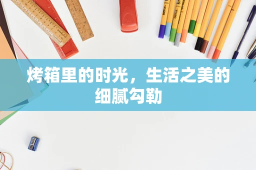 烤箱里的时光，生活之美的细腻勾勒