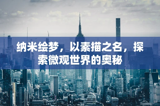 纳米绘梦，以素描之名，探索微观世界的奥秘