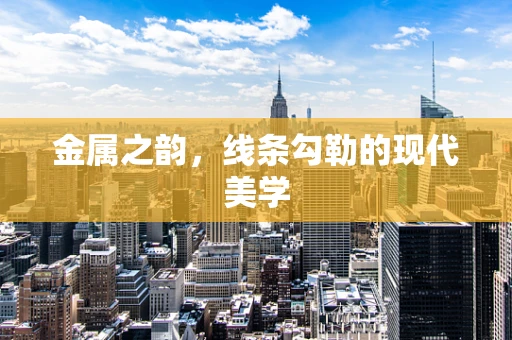 金属之韵，线条勾勒的现代美学