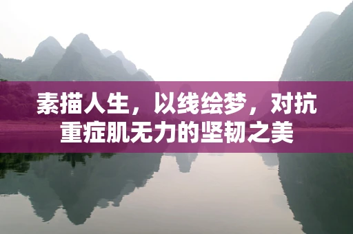 素描人生，以线绘梦，对抗重症肌无力的坚韧之美
