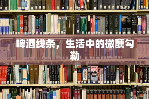啤酒线条，生活中的微醺勾勒