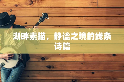 湖畔素描，静谧之境的线条诗篇
