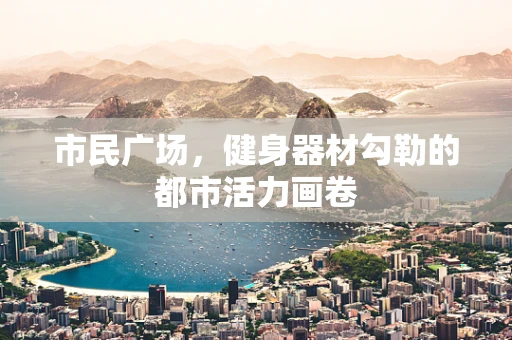 市民广场，健身器材勾勒的都市活力画卷