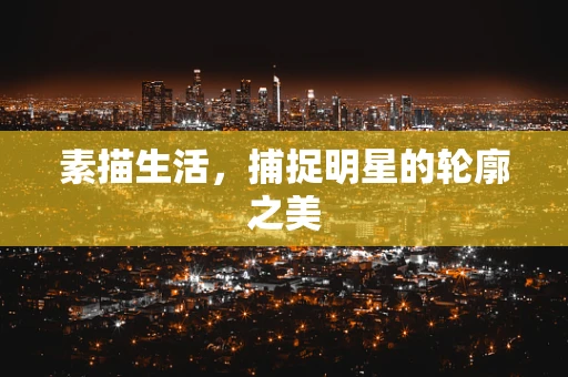 素描生活，捕捉明星的轮廓之美