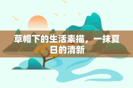 草帽下的生活素描，一抹夏日的清新