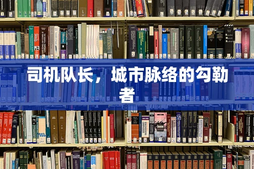 司机队长，城市脉络的勾勒者