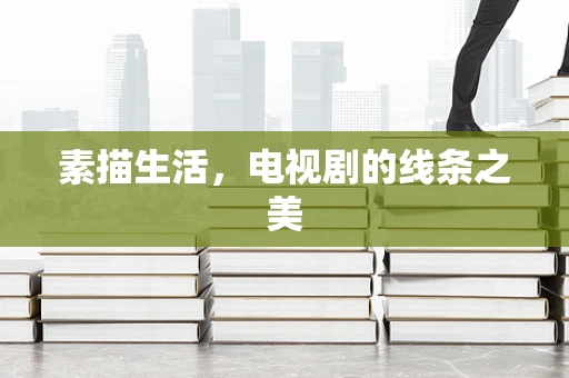 素描生活，电视剧的线条之美