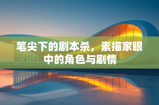 笔尖下的剧本杀，素描家眼中的角色与剧情