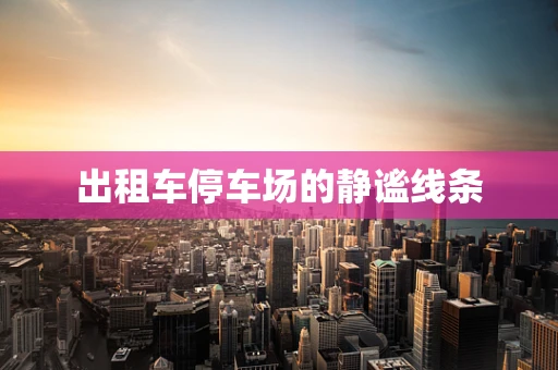 出租车停车场的静谧线条