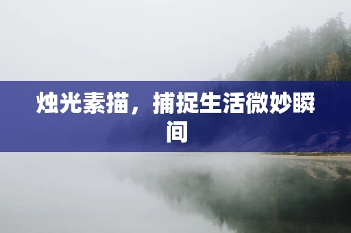 烛光素描，捕捉生活微妙瞬间