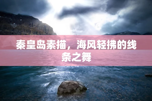 秦皇岛素描，海风轻拂的线条之舞