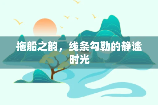 拖船之韵，线条勾勒的静谧时光